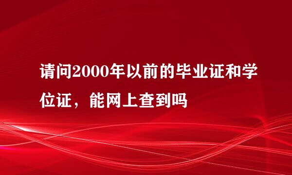 请问2000年以前的毕业证和学位证，能网上查到吗