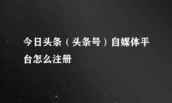 今日头条（头条号）自媒体平台怎么注册