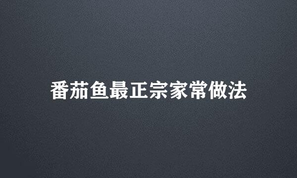 番茄鱼最正宗家常做法