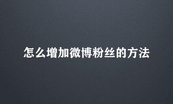怎么增加微博粉丝的方法