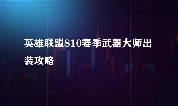 英雄联盟S10赛季武器大师出装攻略