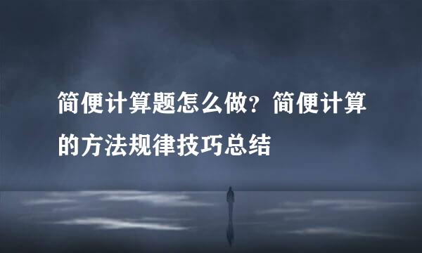 简便计算题怎么做？简便计算的方法规律技巧总结