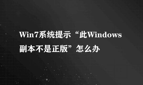 Win7系统提示“此Windows副本不是正版”怎么办
