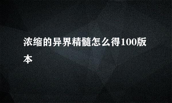 浓缩的异界精髓怎么得100版本