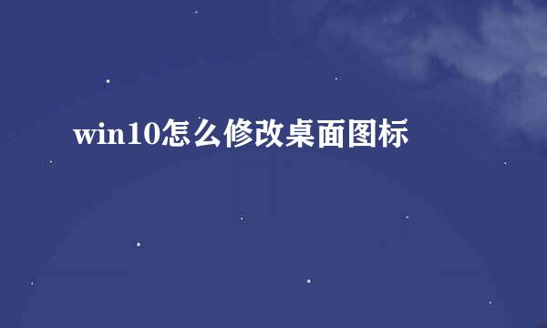 win10怎么修改桌面图标