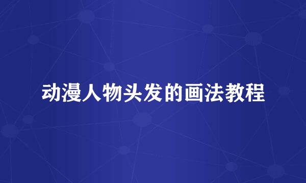 动漫人物头发的画法教程