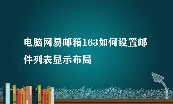 电脑网易邮箱163如何设置邮件列表显示布局