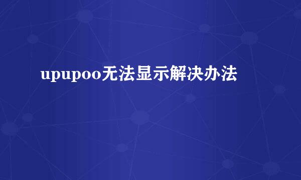 upupoo无法显示解决办法