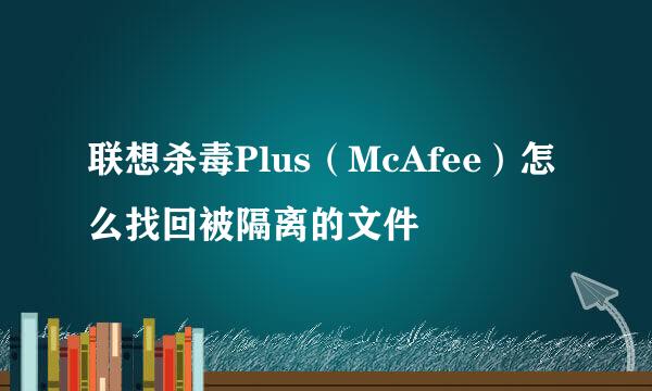 联想杀毒Plus（McAfee）怎么找回被隔离的文件