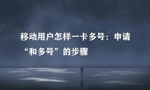移动用户怎样一卡多号：申请“和多号”的步骤