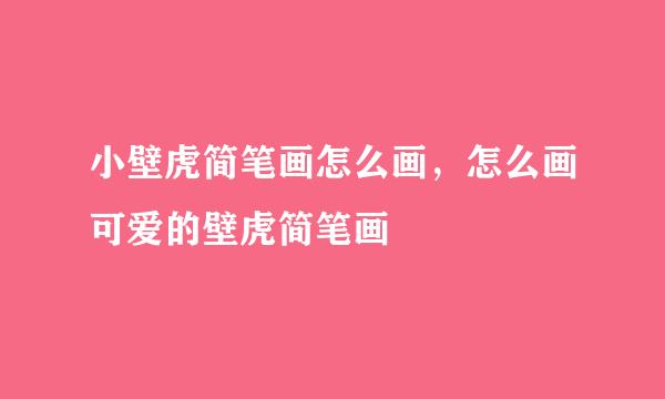 小壁虎简笔画怎么画，怎么画可爱的壁虎简笔画