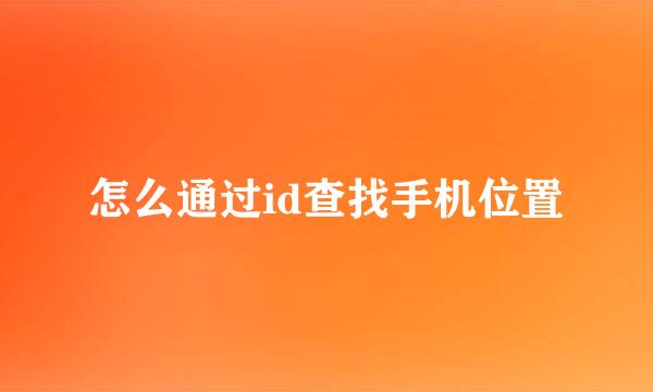 怎么通过id查找手机位置