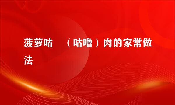 菠萝咕咾（咕噜）肉的家常做法