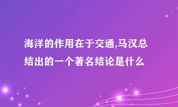 海洋的作用在于交通,马汉总结出的一个著名结论是什么