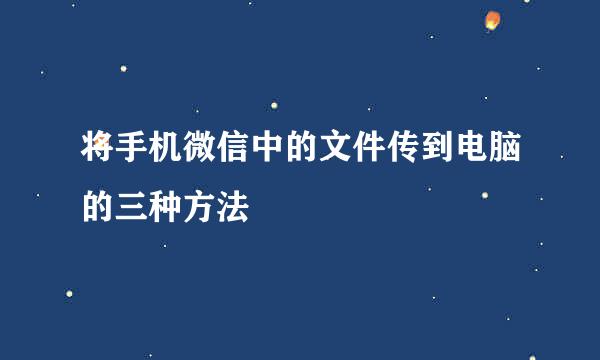 将手机微信中的文件传到电脑的三种方法