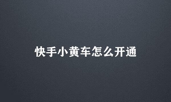 快手小黄车怎么开通