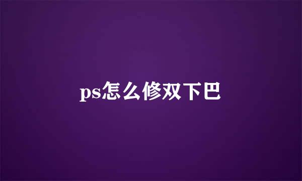 ps怎么修双下巴