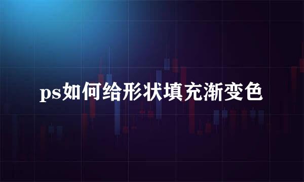 ps如何给形状填充渐变色