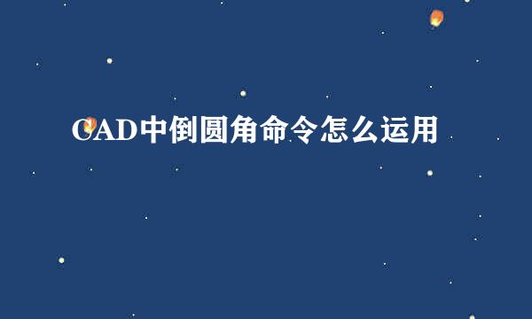 CAD中倒圆角命令怎么运用