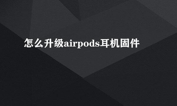 怎么升级airpods耳机固件