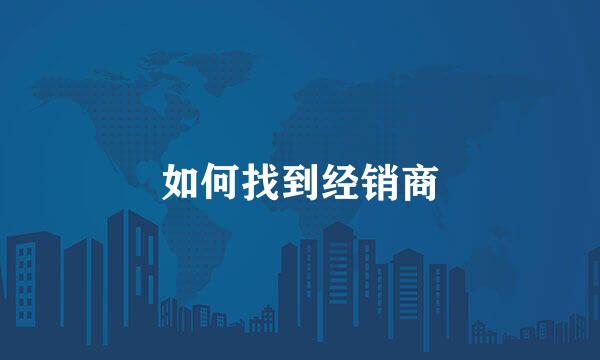 如何找到经销商