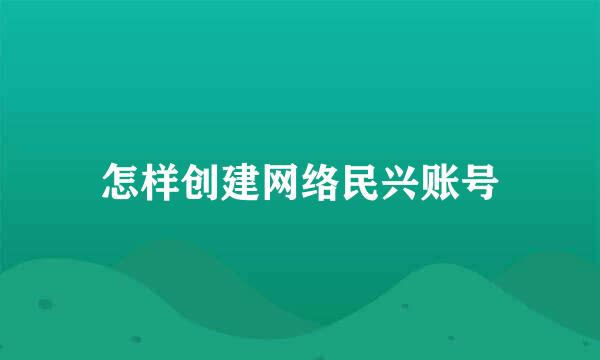 怎样创建网络民兴账号