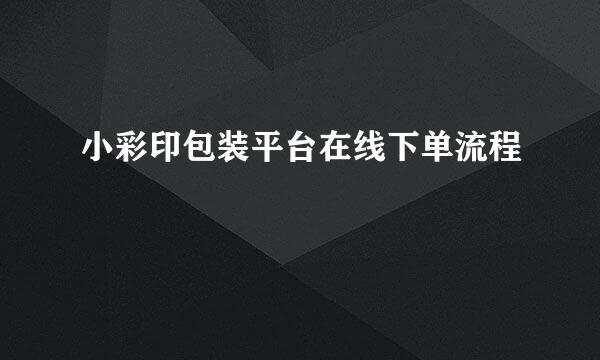 小彩印包装平台在线下单流程