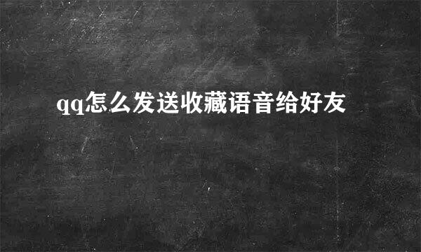 qq怎么发送收藏语音给好友