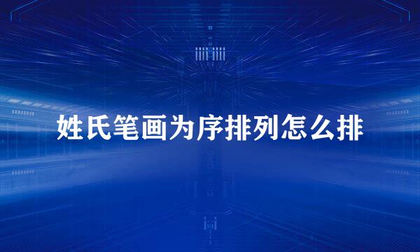 姓氏笔画为序排列怎么排