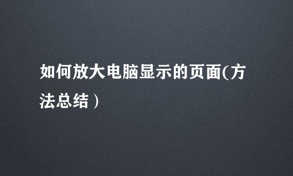 如何放大电脑显示的页面(方法总结）