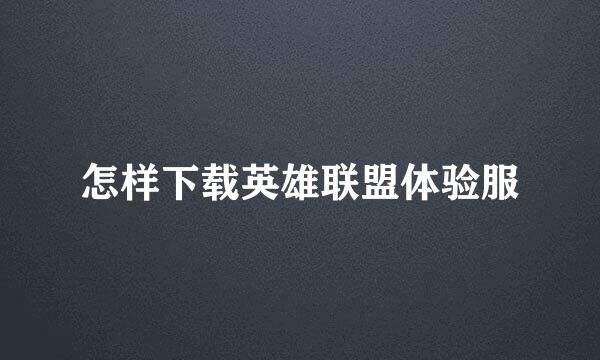 怎样下载英雄联盟体验服