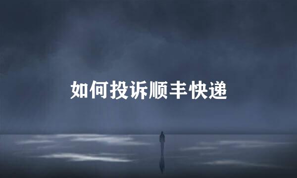 如何投诉顺丰快递