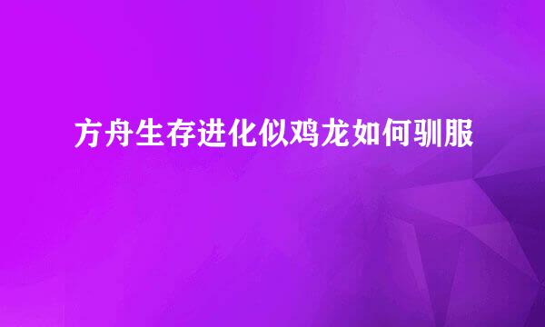 方舟生存进化似鸡龙如何驯服