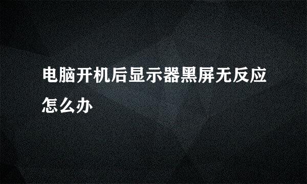 电脑开机后显示器黑屏无反应怎么办