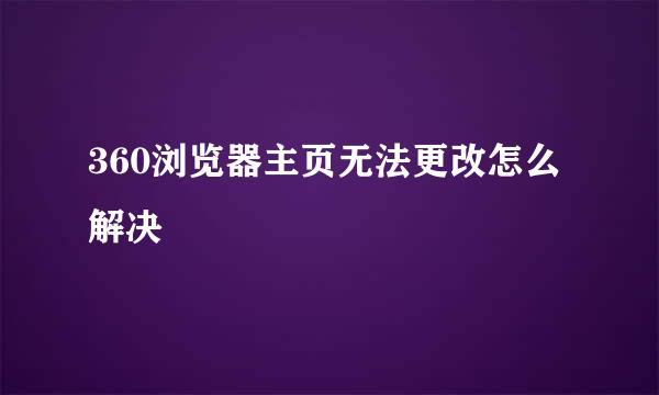 360浏览器主页无法更改怎么解决