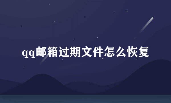 qq邮箱过期文件怎么恢复