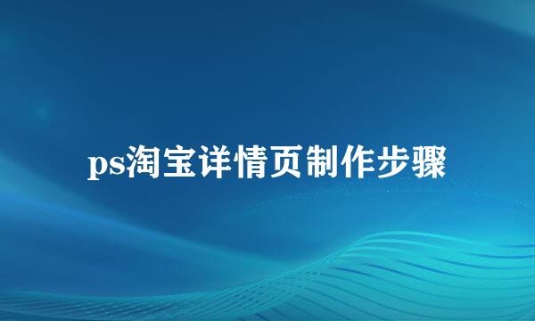 ps淘宝详情页制作步骤