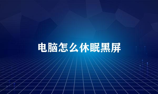 电脑怎么休眠黑屏