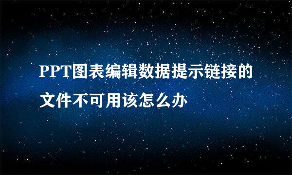 PPT图表编辑数据提示链接的文件不可用该怎么办