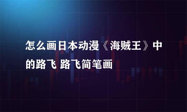 怎么画日本动漫《海贼王》中的路飞 路飞简笔画