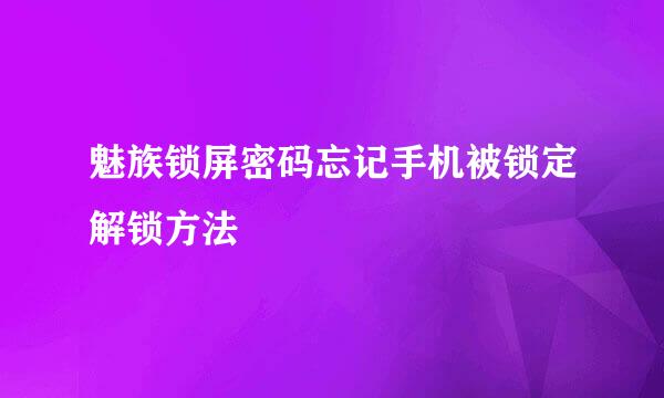 魅族锁屏密码忘记手机被锁定解锁方法