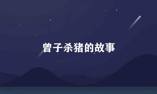 曾子杀猪的故事