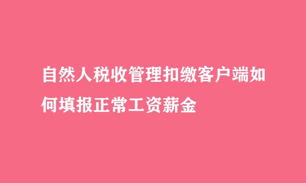 自然人税收管理扣缴客户端如何填报正常工资薪金