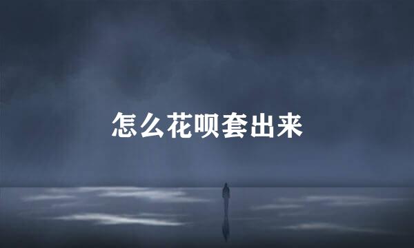 怎么花呗套出来