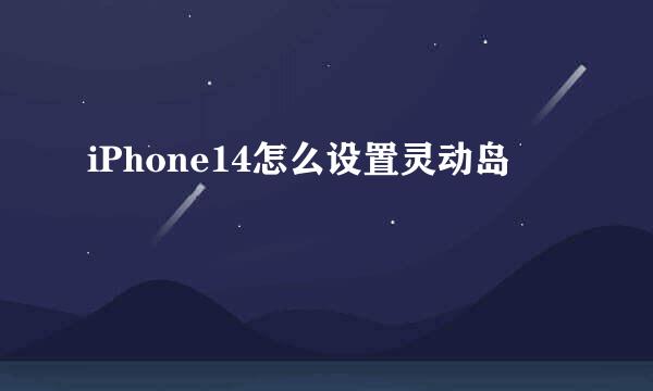 iPhone14怎么设置灵动岛