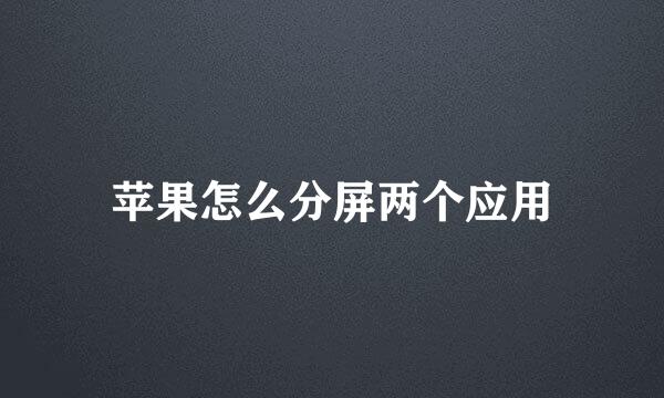 苹果怎么分屏两个应用