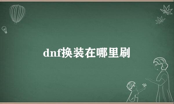 dnf换装在哪里刷