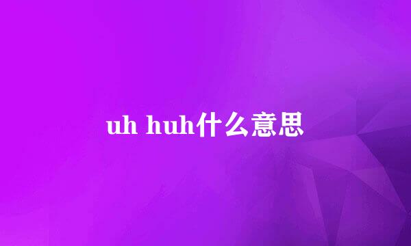 uh huh什么意思