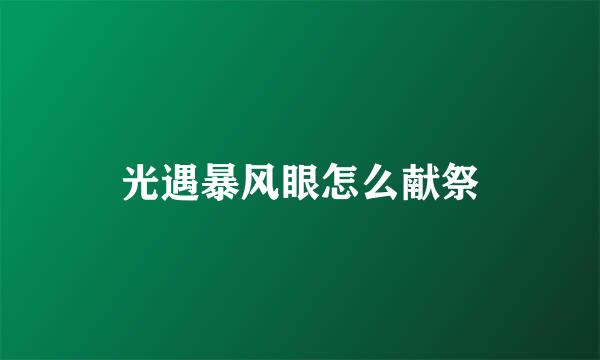 光遇暴风眼怎么献祭