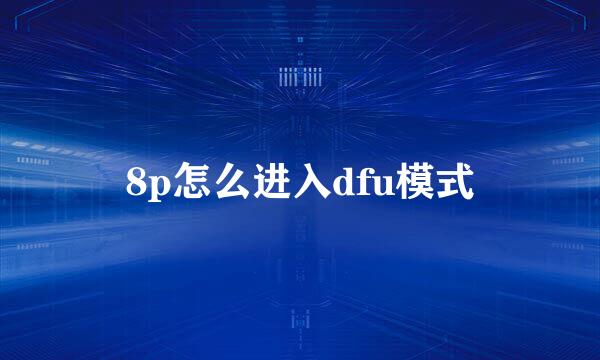 8p怎么进入dfu模式